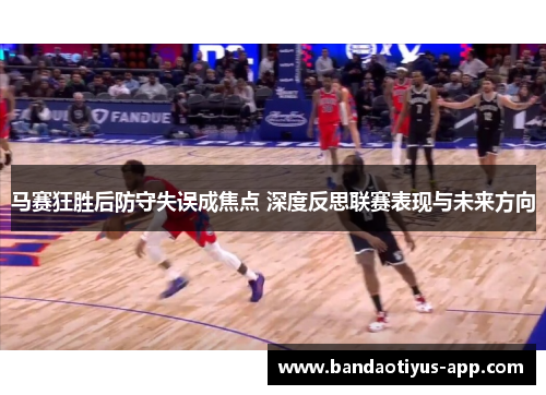 马赛狂胜后防守失误成焦点 深度反思联赛表现与未来方向