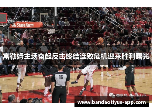 富勒姆主场奋起反击终结连败危机迎来胜利曙光