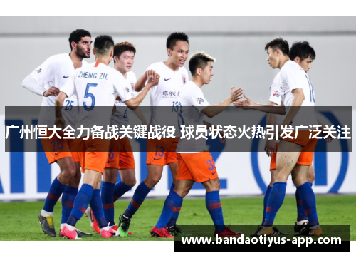 广州恒大全力备战关键战役 球员状态火热引发广泛关注
