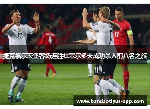 捷克福尔茨堡客场连胜杜塞尔多夫成功杀入前八名之旅