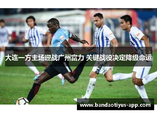 大连一方主场迎战广州富力 关键战役决定降级命运