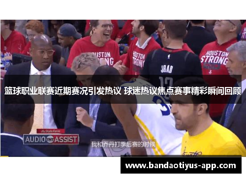 篮球职业联赛近期赛况引发热议 球迷热议焦点赛事精彩瞬间回顾