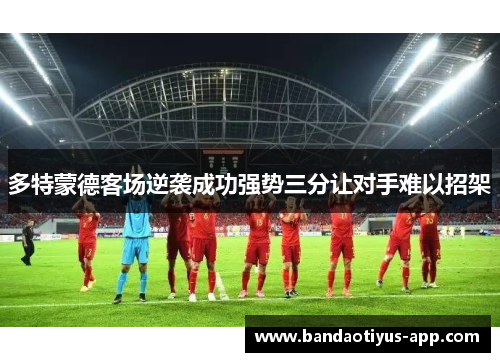 多特蒙德客场逆袭成功强势三分让对手难以招架