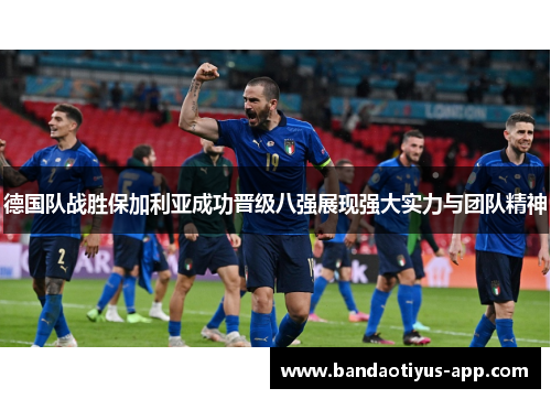 德国队战胜保加利亚成功晋级八强展现强大实力与团队精神