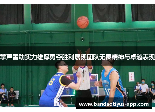 掌声雷动实力雄厚勇夺胜利展现团队无畏精神与卓越表现