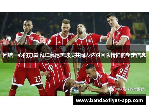 团结一心的力量 拜仁慕尼黑球员共同表达对团队精神的坚定信念