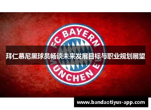 拜仁慕尼黑球员畅谈未来发展目标与职业规划展望