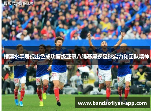 横滨水手表现出色成功晋级亚冠八强赛展现足球实力和团队精神