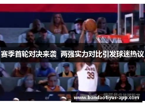 赛季首轮对决来袭  两强实力对比引发球迷热议
