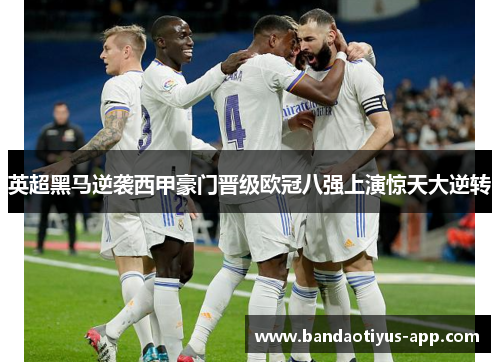 英超黑马逆袭西甲豪门晋级欧冠八强上演惊天大逆转