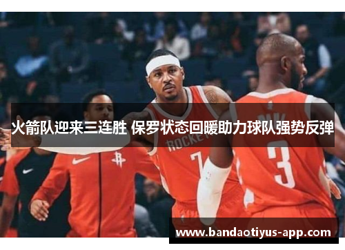 火箭队迎来三连胜 保罗状态回暖助力球队强势反弹