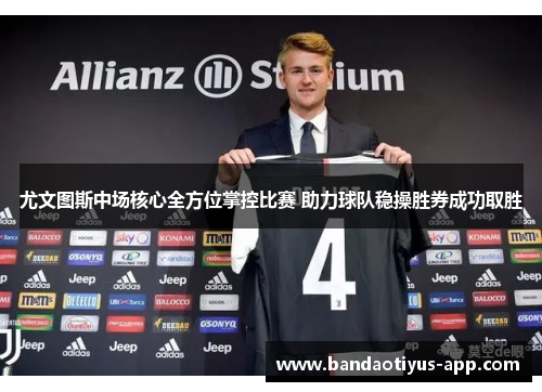 尤文图斯中场核心全方位掌控比赛 助力球队稳操胜券成功取胜
