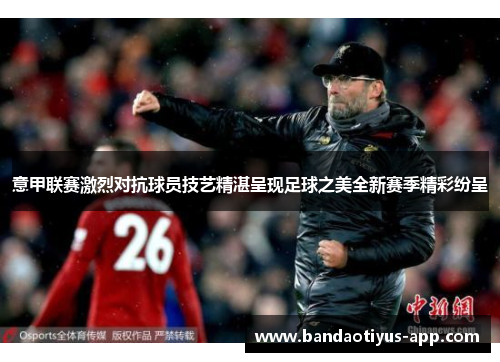 意甲联赛激烈对抗球员技艺精湛呈现足球之美全新赛季精彩纷呈