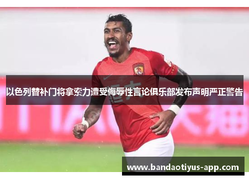 以色列替补门将拿索力遭受侮辱性言论俱乐部发布声明严正警告